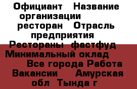 Официант › Название организации ­ Bacco, ресторан › Отрасль предприятия ­ Рестораны, фастфуд › Минимальный оклад ­ 20 000 - Все города Работа » Вакансии   . Амурская обл.,Тында г.